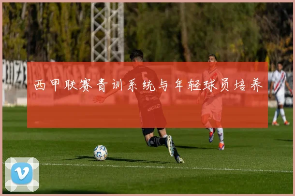 西甲联赛青训系统与年轻球员培养