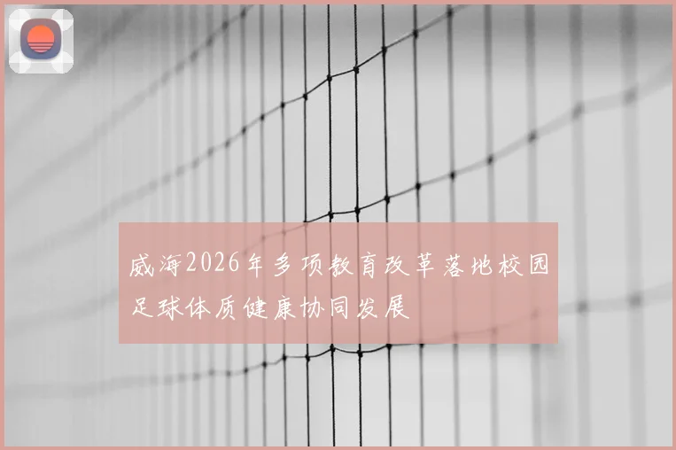 威海2026年多项教育改革落地校园足球体质健康协同发展
