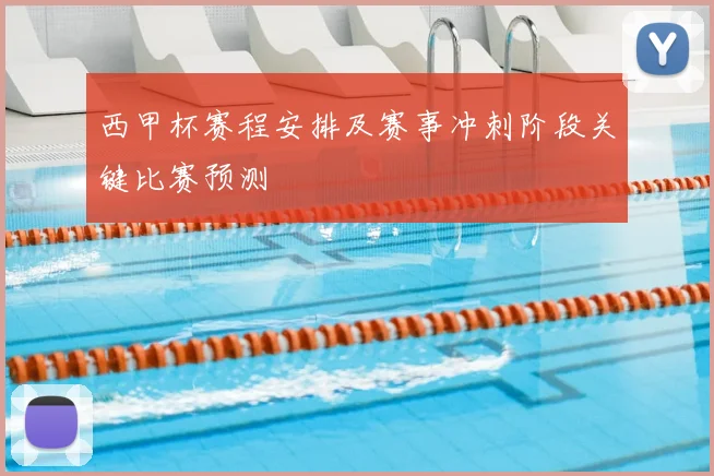 西甲杯赛程安排及赛事冲刺阶段关键比赛预测