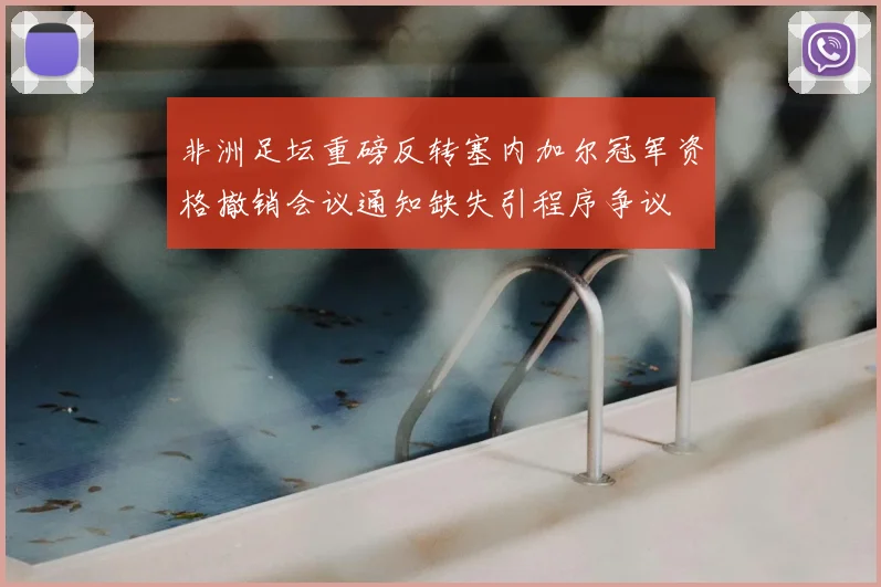 非洲足坛重磅反转塞内加尔冠军资格撤销会议通知缺失引程序争议