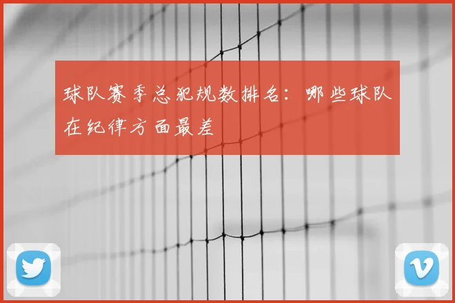 球队赛季总犯规数排名:哪些球队在纪律方面最差